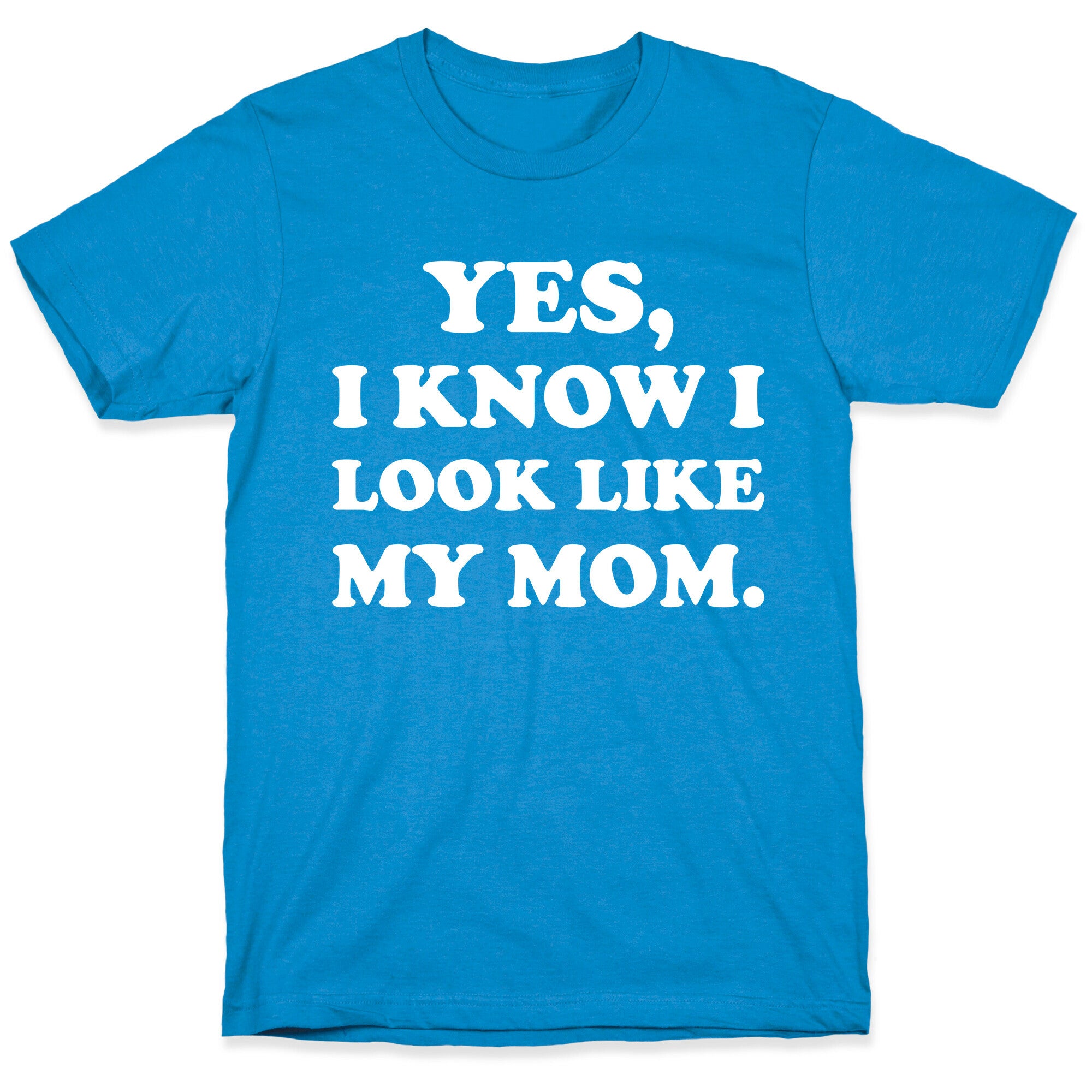 Yes, I Know I Look Like My Mom. T-Shirt